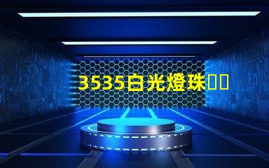 3535白光燈珠、3535rgb燈珠廠家有哪些？